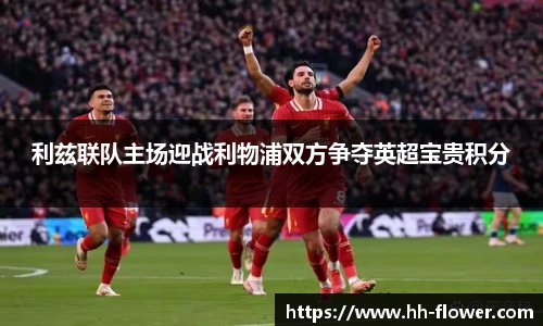 利兹联队主场迎战利物浦双方争夺英超宝贵积分